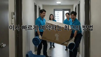 이사, 빠르게 예약하는 최고의 방법!